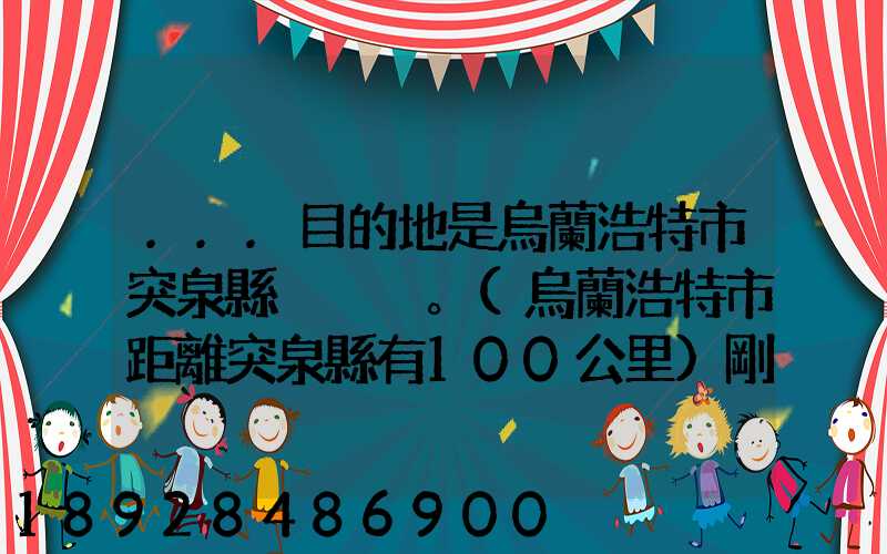 ...目的地是烏蘭浩特市突泉縣。(烏蘭浩特市距離突泉縣有100公里)剛...